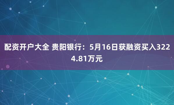 配资开户大全 贵阳银行：5月16日获融资买入3224.81万元