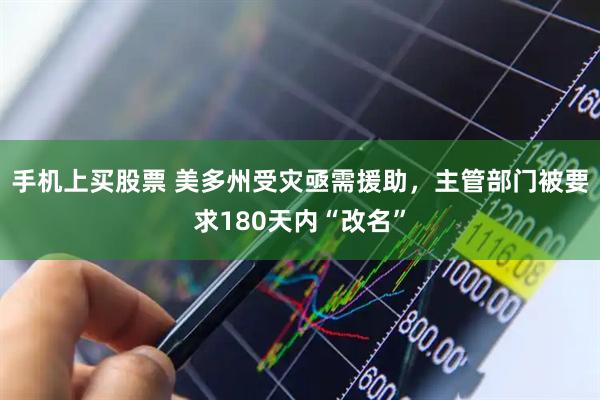 手机上买股票 美多州受灾亟需援助，主管部门被要求180天内“改名”