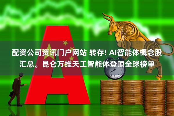 配资公司资讯门户网站 转存! AI智能体概念股汇总。昆仑万维天工智能体登顶全球榜单