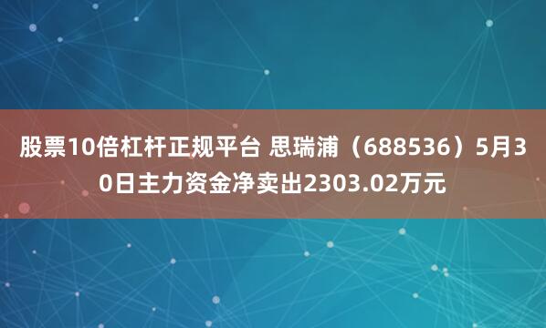 股票10倍杠杆正规平台 思瑞浦（688536）5月30日主力资金净卖出2303.02万元