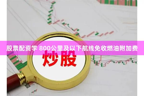 股票配资学 800公里及以下航线免收燃油附加费