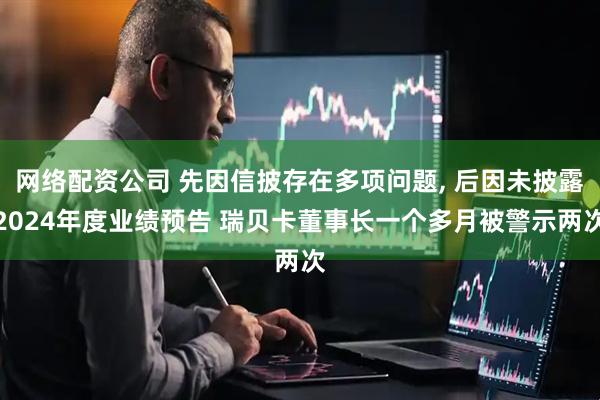 网络配资公司 先因信披存在多项问题, 后因未披露2024年度业绩预告 瑞贝卡董事长一个多月被警示两次