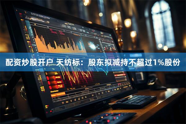 配资炒股开户 天纺标：股东拟减持不超过1%股份