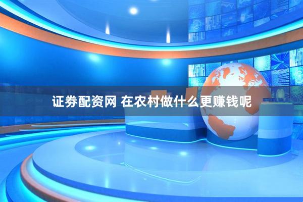 证劵配资网 在农村做什么更赚钱呢