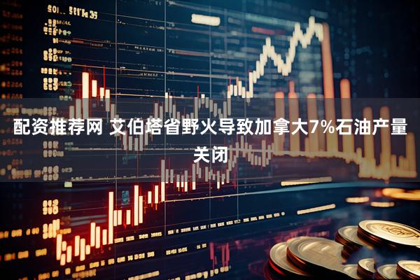 配资推荐网 艾伯塔省野火导致加拿大7%石油产量关闭