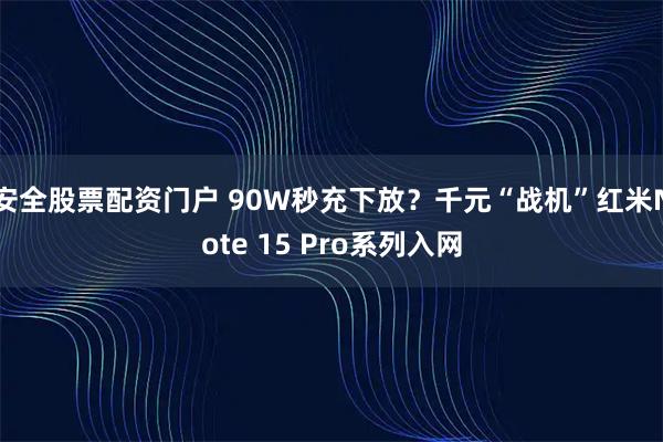 安全股票配资门户 90W秒充下放？千元“战机”红米Note 15 Pro系列入网