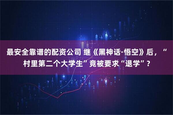 最安全靠谱的配资公司 继《黑神话·悟空》后，“村里第二个大学生”竟被要求“退学”？