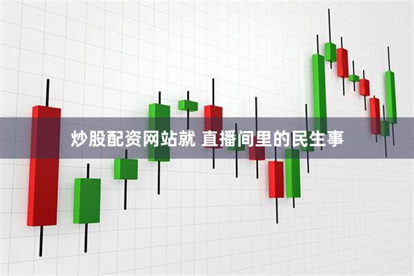 炒股配资网站就 直播间里的民生事