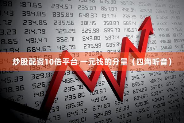 炒股配资10倍平台 一元钱的分量（四海听音）