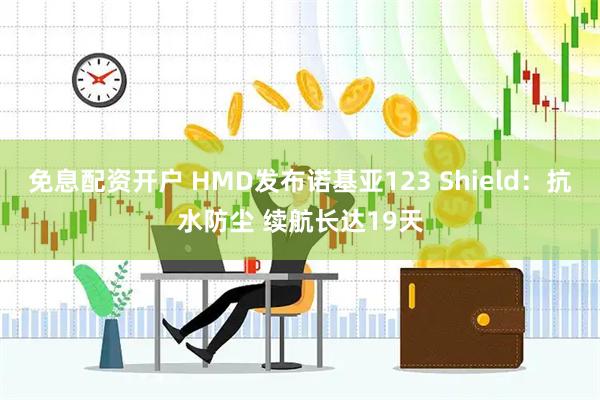 免息配资开户 HMD发布诺基亚123 Shield：抗水防尘 续航长达19天